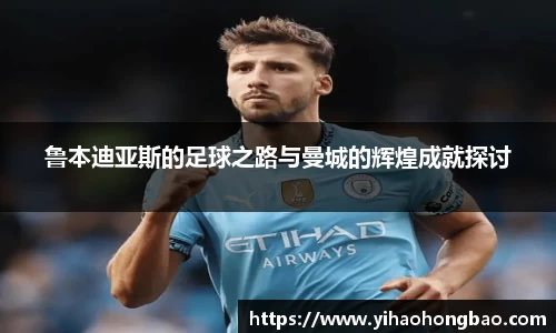 鲁本迪亚斯的足球之路与曼城的辉煌成就探讨